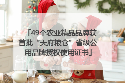 49个农业精品品牌获首批“天府粮仓”省级公用品牌授权使用证书