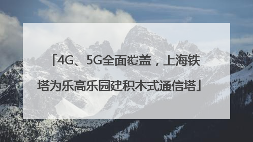 4G、5G全面覆盖，上海铁塔为乐高乐园建积木式通信塔