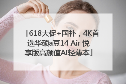 618大促+国补，4K首选华硕a豆14 Air 悦享版高颜值AI轻薄本