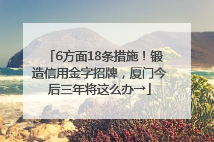 6方面18条措施！锻造信用金字招牌，厦门今后三年将这么办→
