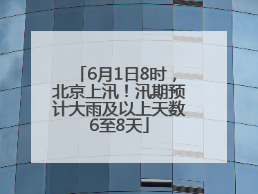 6月1日8时，北京上汛！汛期预计大雨及以上天数6至8天
