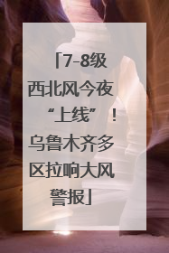 7-8级西北风今夜“上线”！乌鲁木齐多区拉响大风警报