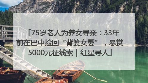 75岁老人为养女寻亲：33年前在巴中捡回“背篓女婴”，悬赏5000元征线索｜红星寻人