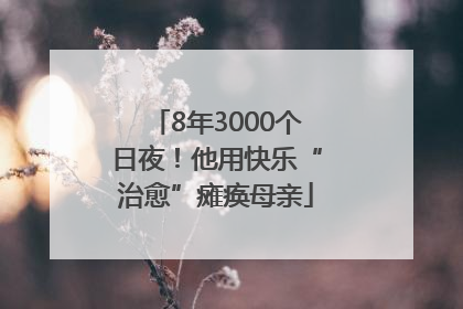 8年3000个日夜！他用快乐“治愈”瘫痪母亲