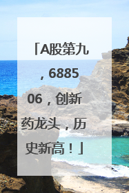 A股第九，688506，创新药龙头，历史新高！
