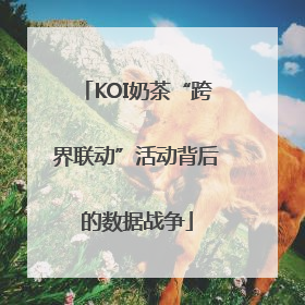 KOI奶茶“跨界联动”活动背后的数据战争