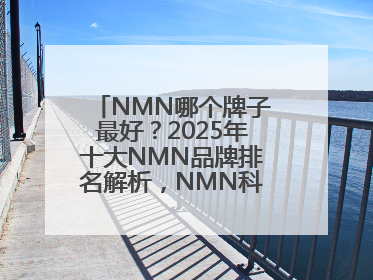 NMN哪个牌子最好？2025年十大NMN品牌排名解析，NMN科学选择指南