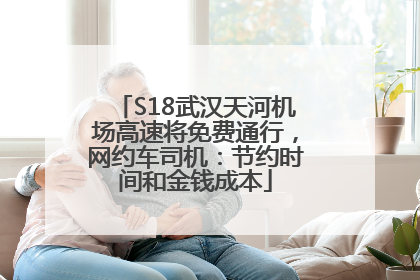 S18武汉天河机场高速将免费通行，网约车司机：节约时间和金钱成本
